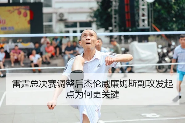雷霆总决赛调整后杰伦威廉姆斯副攻发起点为何更关键