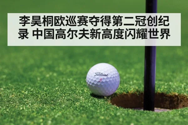 李昊桐欧巡赛夺得第二冠创纪录 中国高尔夫新高度闪耀世界