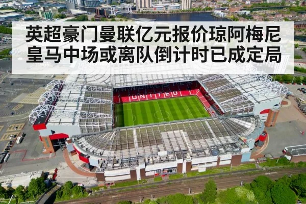 英超豪门曼联亿元报价琼阿梅尼 皇马中场或离队倒计时已成定局