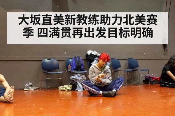 大坂直美新教练助力北美赛季 四满贯再出发目标明确